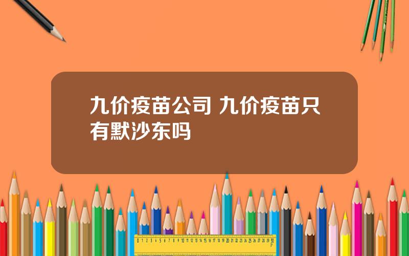 九价疫苗公司 九价疫苗只有默沙东吗